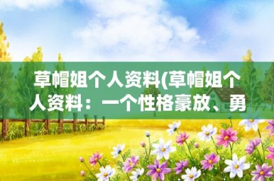 ​草帽姐个人资料(草帽姐个人资料：一个性格豪放、勇敢无畏的女海贼王)