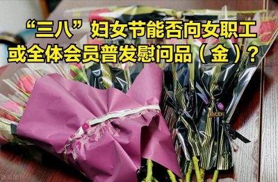 ​“三八”妇女节能否向女职工或全体会员普发慰问品（金）？