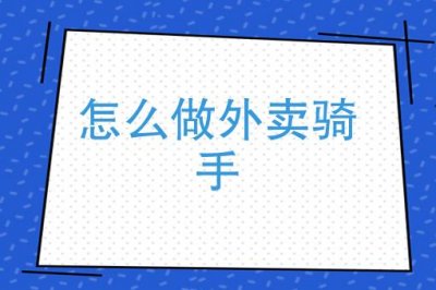 ​如何快速成为一个外卖骑手（怎样当好一名外卖骑手）