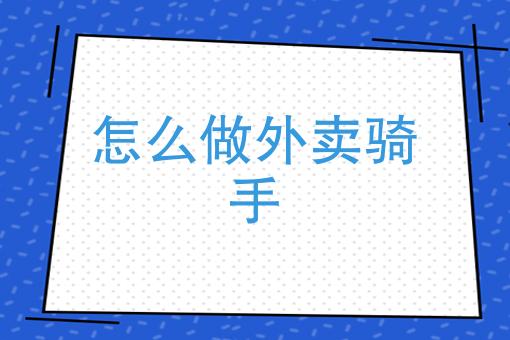 如何快速成为一个外卖骑手(怎样当好一名外卖骑手)