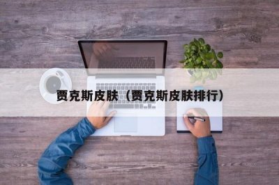 贾克斯皮肤(贾克斯皮肤排行)