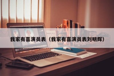 我家有喜演员表(我家有喜演员表刘明辉)