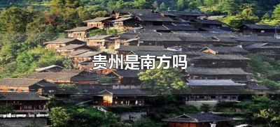 贵州是南方吗(贵州属于南方地区吗)