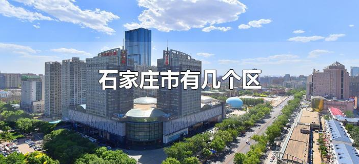 石家庄市有几个区 石家庄市有几个区
