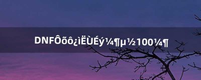 ​DNF怎么快速升级到100级（dnf如何快速升级到50级)