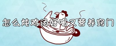 怎么炖鸡汤好喝又营养窍门 炖鸡汤放什么材料好吃