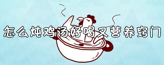 怎么炖鸡汤好喝又营养窍门 炖鸡汤放什么材料好吃