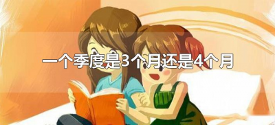 ​一个季度是3个月还是4个月（一季度是三个月还是四个月）
