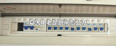​夏天老是跳闸怎么解决呢 夏天用电经常跳闸
