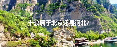 ​十渡属于北京还是河北?