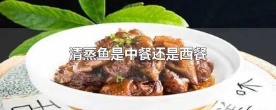 ​清蒸鱼是中餐吗还是西餐 清蒸鱼是中餐吗还是晚餐