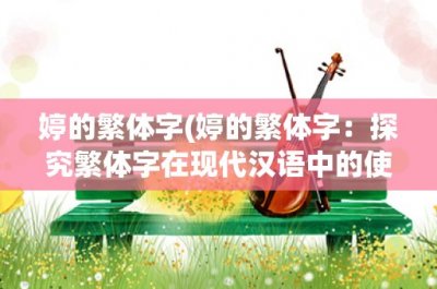 ​婷的繁体字(婷的繁体字：探究繁体字在现代汉语中的使用)