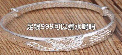 ​足银999可以煮水喝吗（999的银子可以煮水喝吗）