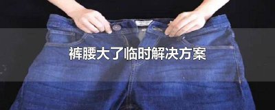 ​裤腰大了临时解决方案 裤子腰大了怎么临时解决