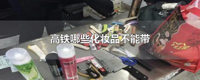 ​高铁哪些化妆品不能带