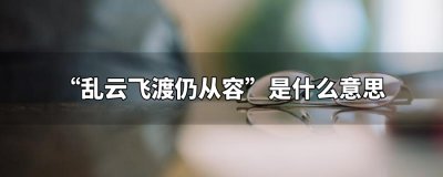 ​乱云飞渡仍从容什么意思