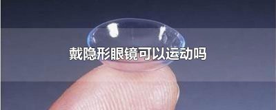 ​戴隐形眼镜可以运动吗 戴隐形眼镜可以睡午觉吗