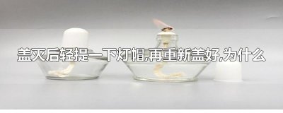 ​盖灭后轻提一下灯帽,再重新盖好,为什么