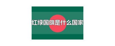 ​红白绿的国旗是哪个国家的 绿白红的国旗是什么国家