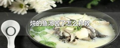 ​炖的鱼汤苦了怎么补救