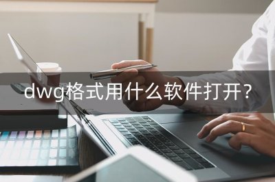 ​dwg格式文件电脑上用什么软件打开 dwg格式文件用什么能打开