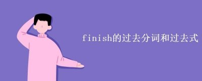 ​finish的过去式（finish的过去式是什么）