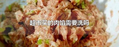 ​超市买的肉馅需要清洗吗 超市里的肉馅需要洗吗