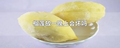 ​榴莲放一晚上会坏吗
