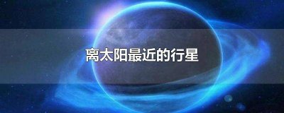 ​离太阳最近的行星排名 离太阳最远的行星