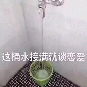 ​表情包：这桶水接满了就谈恋爱